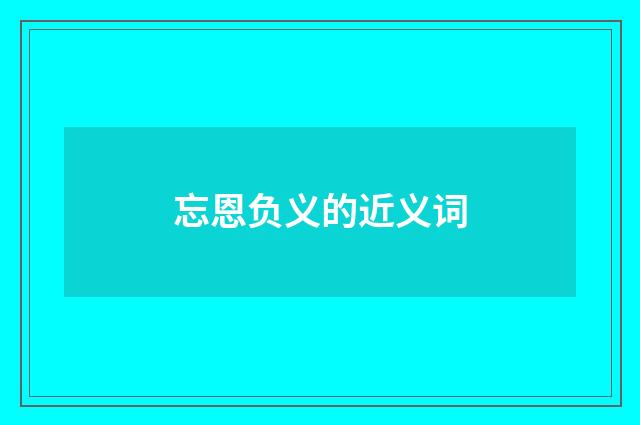 忘恩负义的近义词