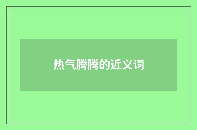 热气腾腾的近义词