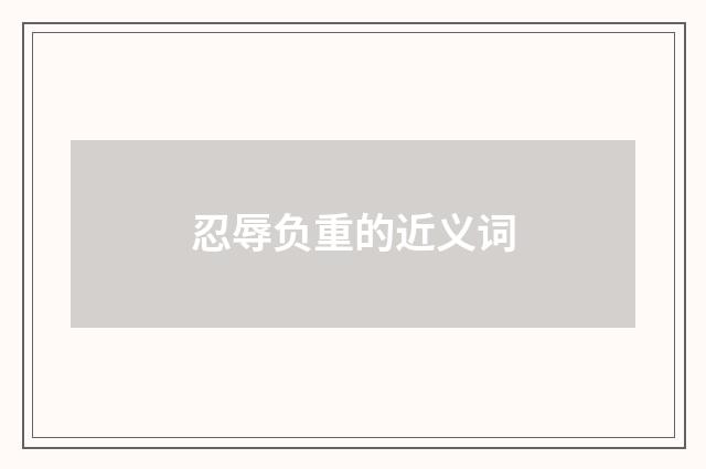 忍辱负重的近义词
