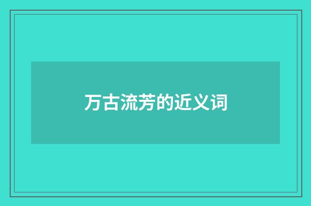 万古流芳的近义词