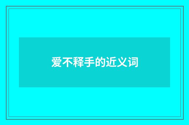 爱不释手的近义词
