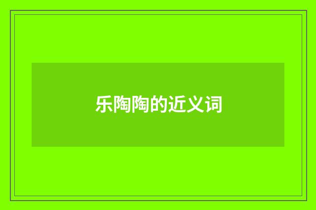 乐陶陶的近义词