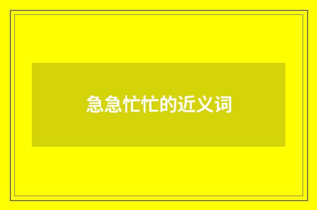 急急忙忙的近义词