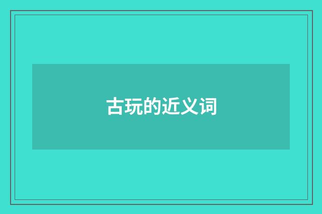 古玩的近义词