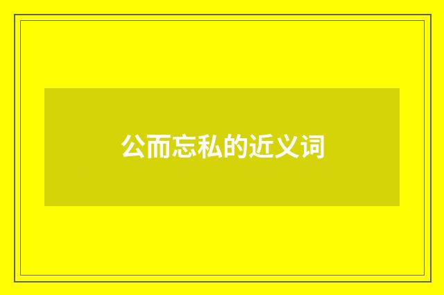 公而忘私的近义词