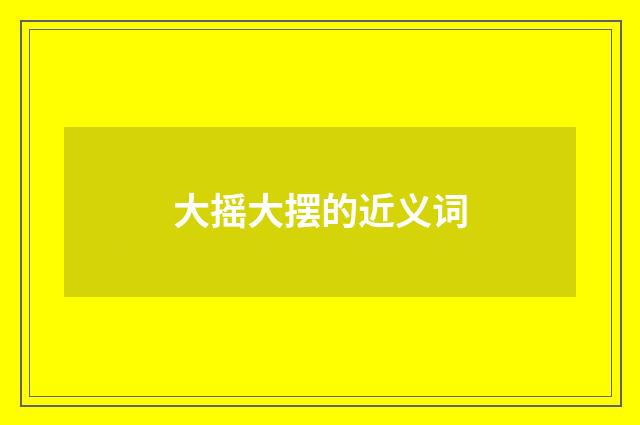 大摇大摆的近义词