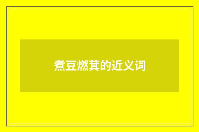 煮豆燃萁的近义词