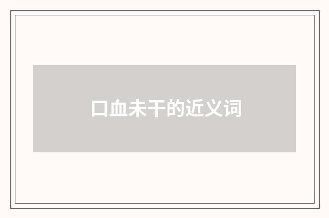 口血未干的近义词