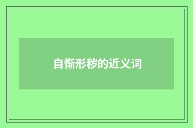 自惭形秽的近义词