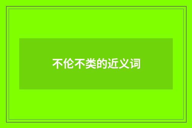 不伦不类的近义词