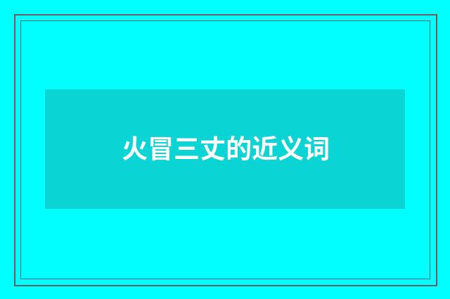 火冒三丈的近义词