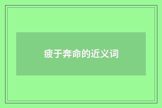 疲于奔命的近义词