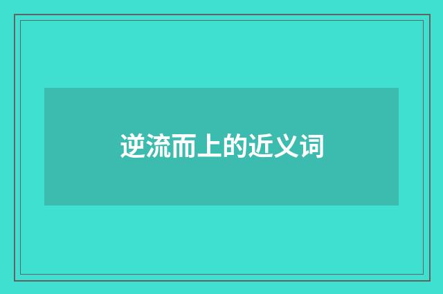 逆流而上的近义词