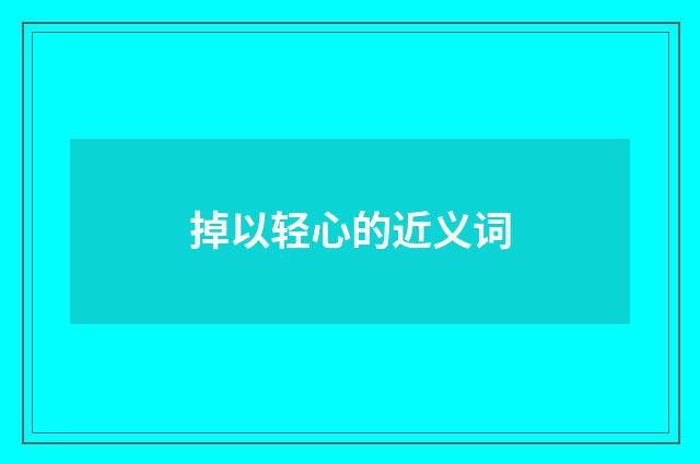 掉以轻心的近义词