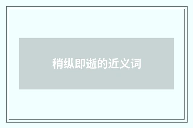 稍纵即逝的近义词