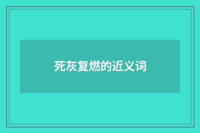 死灰复燃的近义词
