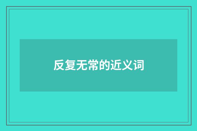 反复无常的近义词
