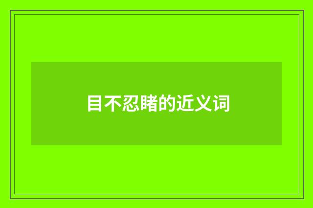 目不忍睹的近义词