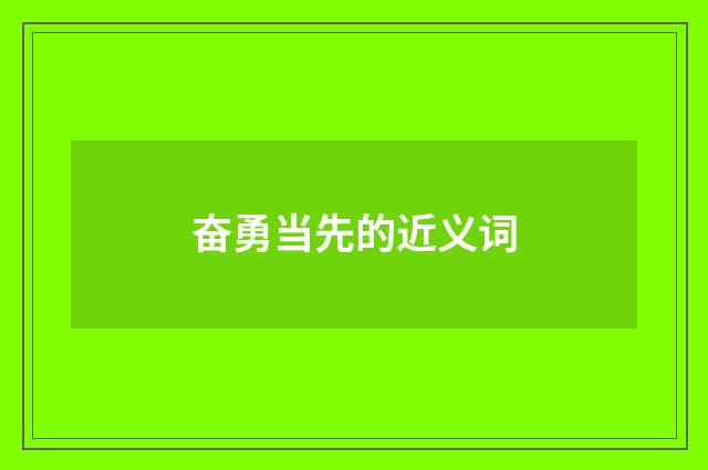 奋勇当先的近义词