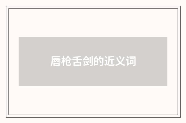 唇枪舌剑的近义词
