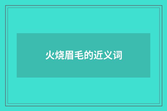 火烧眉毛的近义词