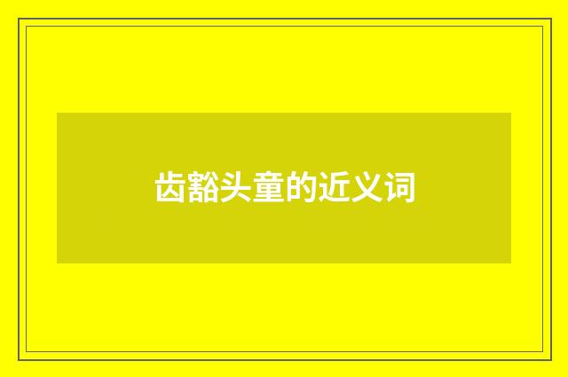 齿豁头童的近义词