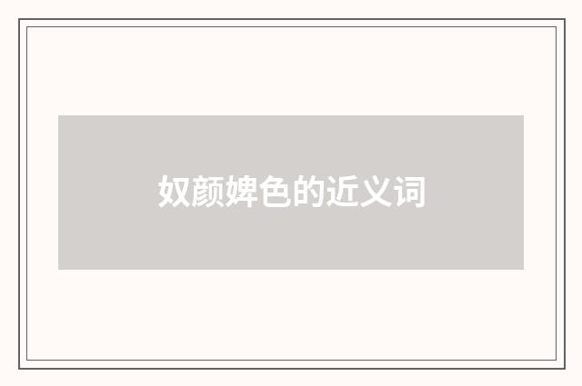 奴颜婢色的近义词