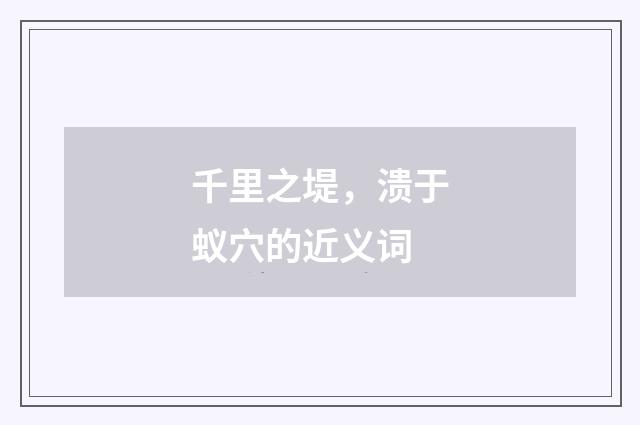 千里之堤，溃于蚁穴的近义词