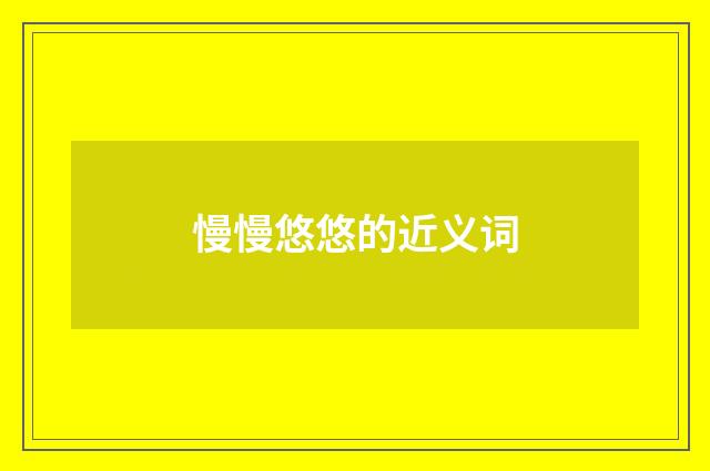 慢慢悠悠的近义词