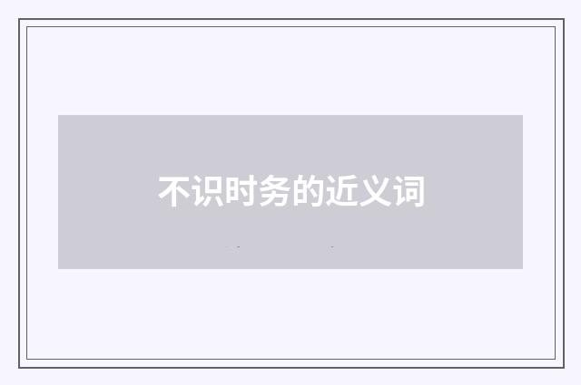 不识时务的近义词