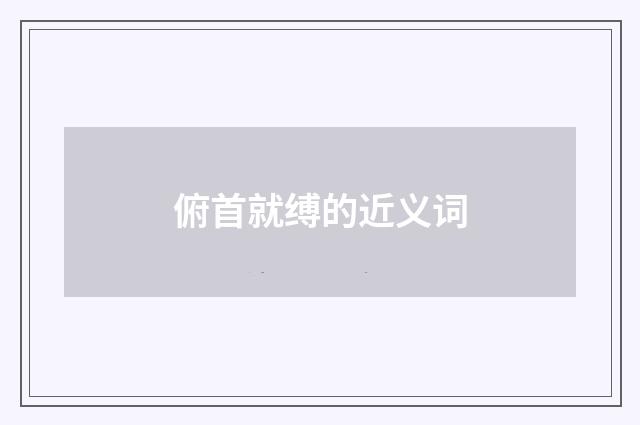 俯首就缚的近义词
