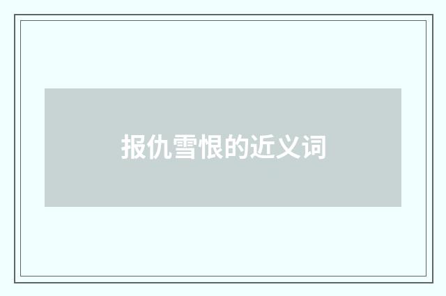 报仇雪恨的近义词