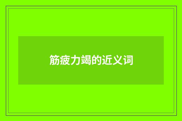 筋疲力竭的近义词