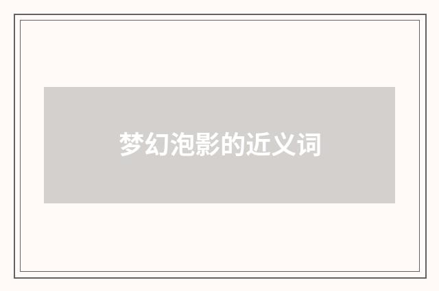 梦幻泡影的近义词
