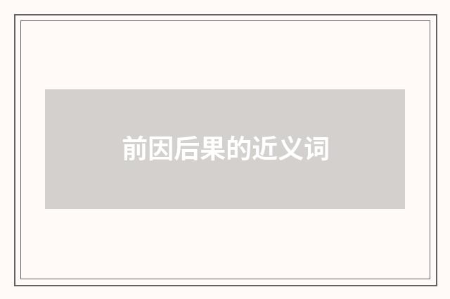 前因后果的近义词