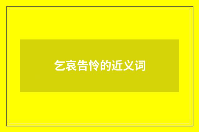 乞哀告怜的近义词