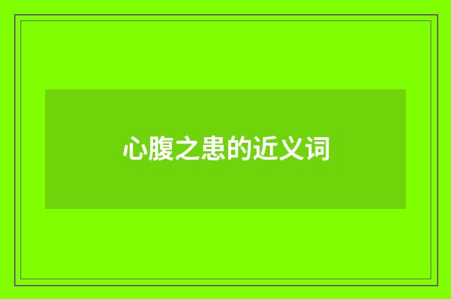 心腹之患的近义词