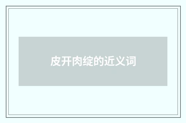 皮开肉绽的近义词