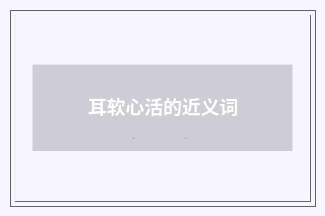 耳软心活的近义词