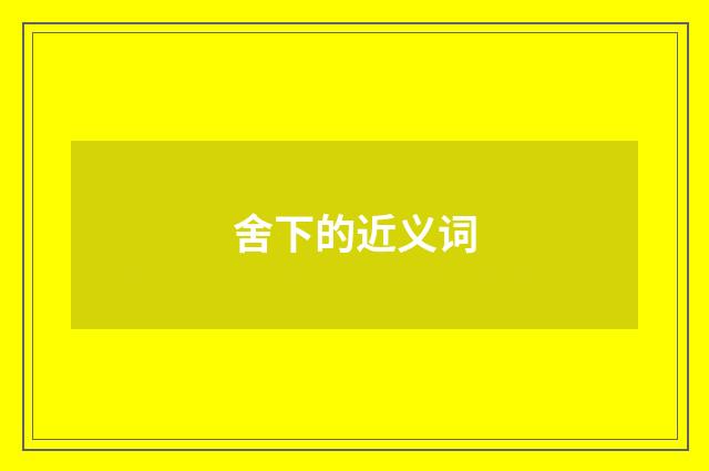 舍下的近义词