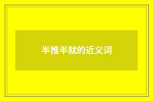 半推半就的近义词