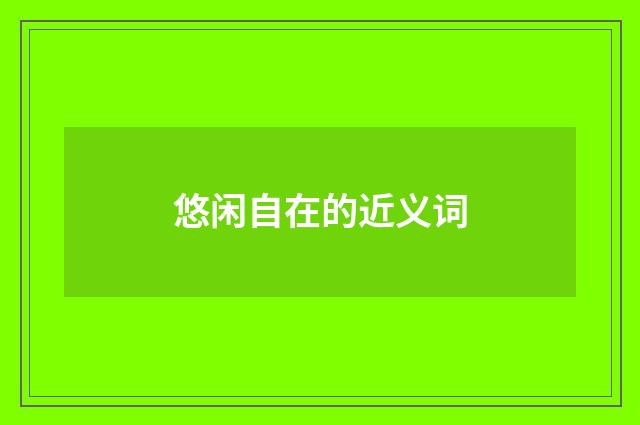 悠闲自在的近义词