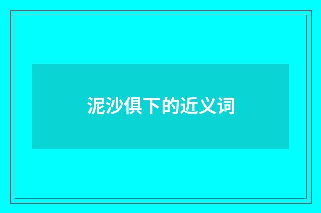 泥沙俱下的近义词