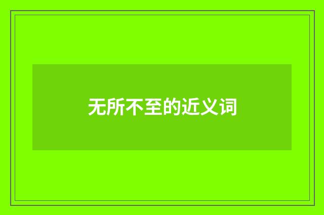 无所不至的近义词