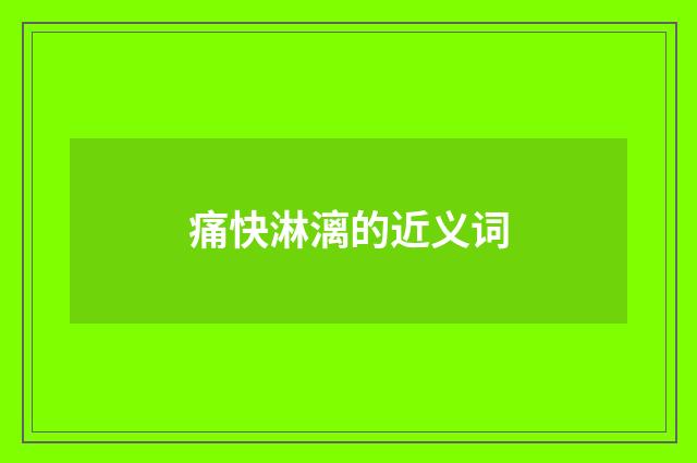 痛快淋漓的近义词