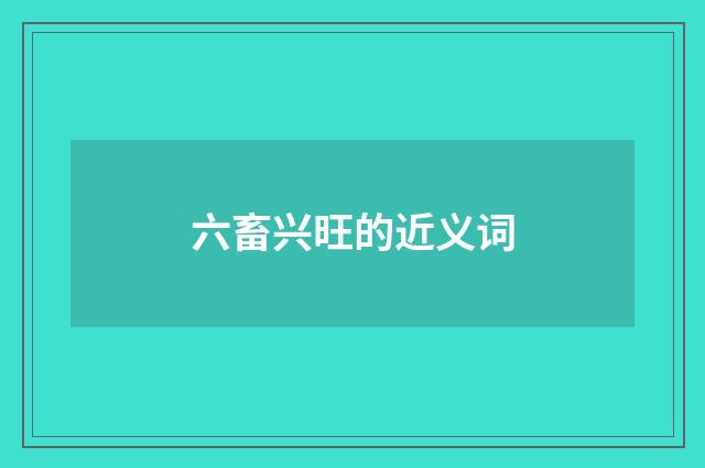 六畜兴旺的近义词