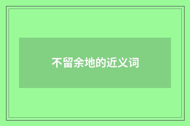 不留余地的近义词