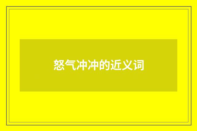 怒气冲冲的近义词