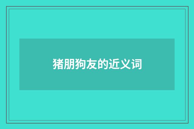 猪朋狗友的近义词