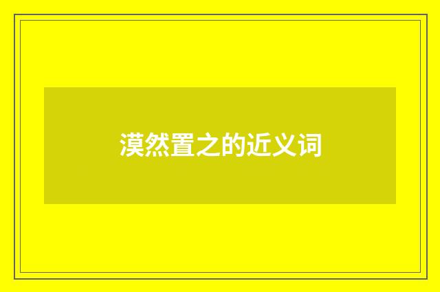 漠然置之的近义词